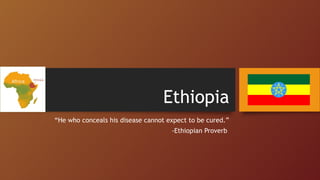 Ethiopia
“He who conceals his disease cannot expect to be cured.”
-Ethiopian Proverb
 