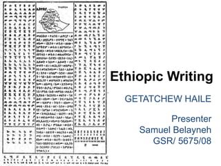 Ethiopic Writing
GETATCHEW HAILE
Presenter
Samuel Belayneh
GSR/ 5675/08
 
