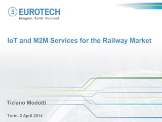 IoT and M2M Services for the Railway Market
Turin, 2 April 2014
Tiziano Modotti
 