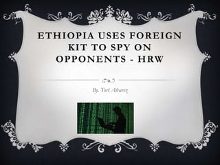 ETHIOPIA USES FOREIGN
KIT TO SPY ON
OPPONENTS - HRW
By. Tori Alvarez
 