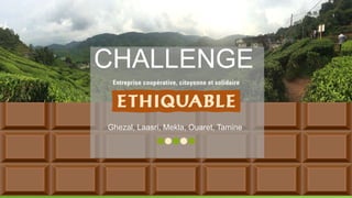 CHALLENGE
Ghezal, Laasri, Mekla, Ouaret, Tamine
1
 