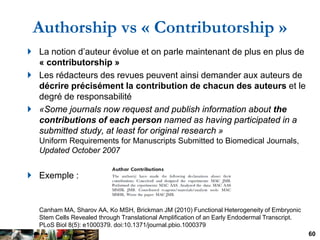 Authorship vs « Contributorship »
 La notion d’auteur évolue et on parle maintenant de plus en plus de
  « contributorshi...