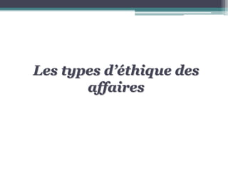 Les types d’éthique des
affaires
 