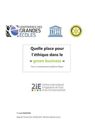 Par Ivan KOUOHAM
Siège de l’Unesco Paris, 30 Mai 2013 : Mention spéciale du jury
Quelle place pour
l’éthique dans le
« green business »
‘’Pour un investissement durable en Afrique ‘’
 