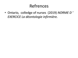 Refrences
• Ontario, colledge of nurses (2019) NORME D ’
EXERCICE La déontologie infirmière.
 