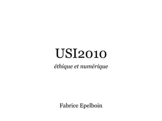 USI2010
éthique et numérique




  Fabrice Epelboin
 