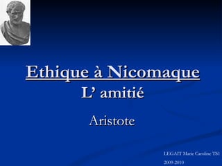 Ethique à Nicomaque L’ amitié Aristote LEGAIT Marie Caroline TS1 2009-2010 
