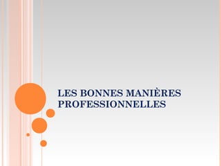 LES BONNES MANIÈRES
PROFESSIONNELLES
 