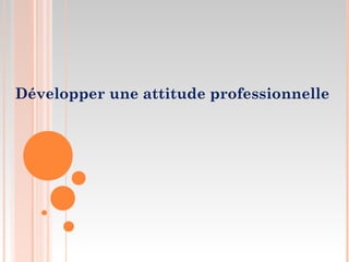Développer une attitude professionnelle
 