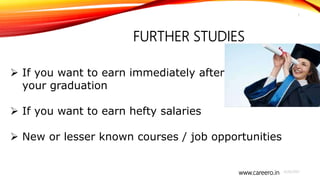 www.careero.in
FURTHER STUDIES
4/20/2021
3
 If you want to earn immediately after
your graduation
 If you want to earn hefty salaries
 New or lesser known courses / job opportunities
 