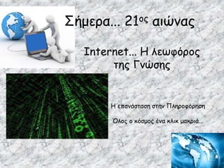 Internet... Η λεωφόρος
της Γνώσης
Η επανάσταση στην Πληροφόρηση
Όλος ο κόσμος ένα κλικ μακριά...
Σήμερα... 21ος αιώνας
 