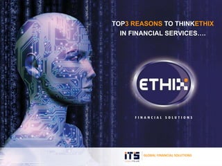 GLOBAL FINANCIAL SOLUTIONS
TOP3 REASONS TO THINKETHIX
IN FINANCIAL SERVICES….
 