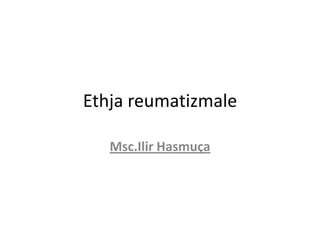 Ethja reumatizmale
Msc.Ilir Hasmuça

 