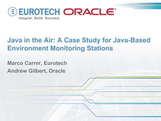 Java in the Air: A Case Study for Java-Based Environment Monitoring Stations 
Marco Carrer, Eurotech 
Andrew Gilbert, Oracle  