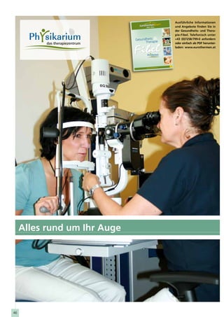 Ausführliche Informationen
                                                                   und Angebote finden Sie in
                                                                   der Gesundheits- und Thera-
                                                                   pie-Fibel. Telefonisch unter
                              Gesundheits                          +43 (0)7258/799-0 anfordern
                                    Therapie                       oder einfach als PDF herunter-
                                                                   laden: www.eurothermen.at




                                                            2010
                                                            2011
                                                     n.at
                                     www.eurot herme




     Alles rund um Ihr Auge




46
 
