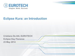 Eclipse Kura: an Introduction
Cristiano De Alti, EUROTECH
Eclipse Day Florence
23 May 2014
 