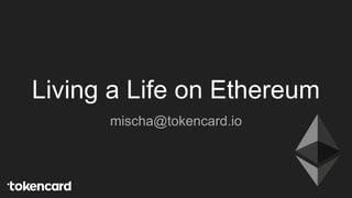 Living a Life on Ethereum
mischa@tokencard.io
 