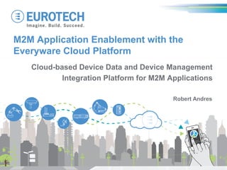 M2M Application Enablement with the
Everyware Cloud Platform
Cloud-based Device Data and Device Management
Integration Platform for M2M Applications
Robert Andres

 