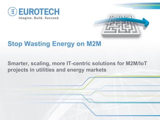 Smarter, scaling, more IT-centric solutions for M2M/IoT projects in utilities and energy markets 
Stop Wasting Energy on M2M  