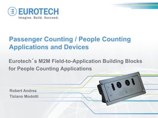 Passenger Counting / People Counting
Applications and Devices
Eurotech´s M2M Field-to-Application Building Blocks
for People Counting Applications
Robert Andres
Tiziano Modotti
 
