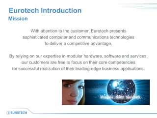 Eurotech Introduction
Mission
With attention to the customer, Eurotech presents
sophisticated computer and communications ...