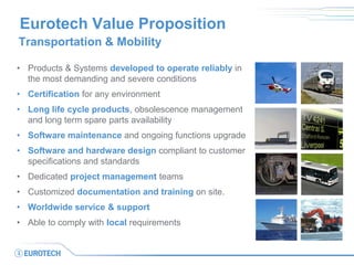 Eurotech Value Proposition
Transportation & Mobility
• Products & Systems developed to operate reliably in
the most demand...