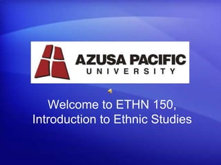 Welcome to ETHN 150,Introduction to Ethnic Studies 