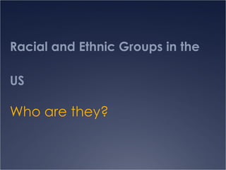 Racial and Ethnic Groups in the US Who are they? 