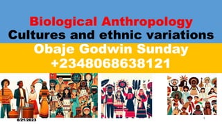 Biological Anthropology
Cultures and ethnic variations
Obaje Godwin Sunday
+2348068638121
8/21/2023
1
 