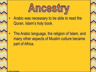 • Arabic was necessary to be able to read the
Quran, Islam’s holy book.
• The Arabic language, the religion of Islam, and
many other aspects of Muslim culture became
part of Africa.
© Brain Wrinkles
 