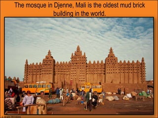 © Brain Wrinkles
The mosque in Djenne, Mali is the oldest mud brick
building in the world.
 