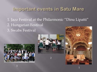 1. Jazz Festival at the Philarmonic “Dinu Lipatti”
2. Hungarian Festival
3. Swabs Festival




                          2


     3
                                           1
 