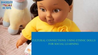 CULTURAL CONNECTIONS: USING ETHNIC DOLLS
FOR SOCIAL LEARNING
 