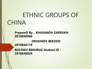 ETHNIC GROUPS OF
CHINA
PrepareD By；KHASANOV ZARRUKH
2018840066
OKHUNOV BEKZOD
2018840119
BOLTAEV BEKHRUZ Student ID：
2018840029
 