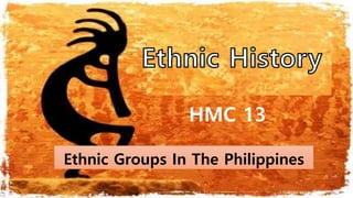 HMC 13
Ethnic Groups In The Philippines
 