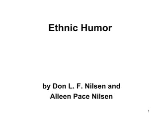 1
Ethnic Humor
by Don L. F. Nilsen and
Alleen Pace Nilsen
 