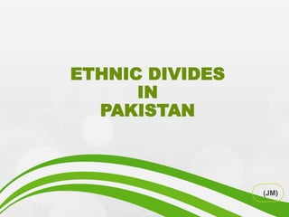 ETHNIC DIVIDES
IN
PAKISTAN
 