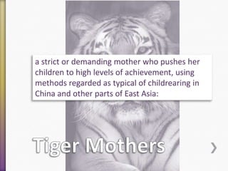 a strict or demanding mother who pushes her
children to high levels of achievement, using
methods regarded as typical of childrearing in
China and other parts of East Asia:

 