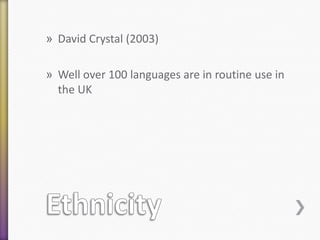 » David Crystal (2003)
» Well over 100 languages are in routine use in
the UK

 