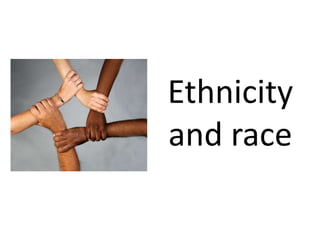 Ethnicity 
and race 
 