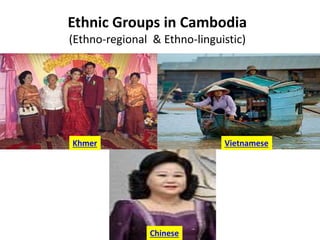 Khmer Vietnamese
Chinese
Ethnic Groups in Cambodia
(Ethno-regional & Ethno-linguistic)
 