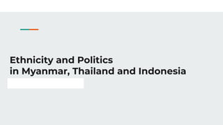 Ethnicity and Politics
in Myanmar, Thailand and Indonesia
UP DILIMAN POLITICAL SCIENCE STUDENTS
 
