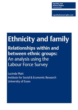 Ethnicity and family
Relationships within and
between ethnic groups:
An analysis using the
Labour Force Survey
Lucinda Platt
Institute for Social & Economic Research
University of Essex
 