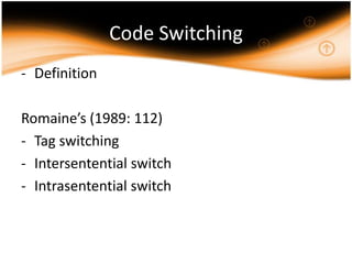 Code Switching
- Definition

Romaine’s (1989: 112)
- Tag switching
- Intersentential switch
- Intrasentential switch
 