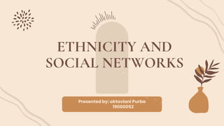 ETHNICITY AND
SOCIAL NETWORKS
Presented by: oktaviani Purba
19060052
 