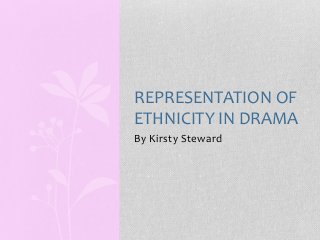 REPRESENTATION OF
ETHNICITY IN DRAMA
By Kirsty Steward
 