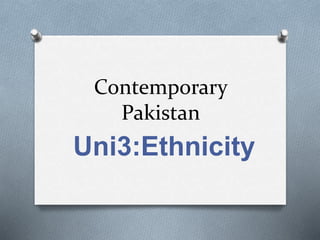 Contemporary
Pakistan
Uni3:Ethnicity
 