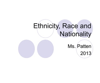 Ethnicity, Race and
Nationality
Ms. Patten
2013

 