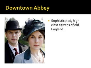    Sophisticated, high
    class citizens of old
    England.
 