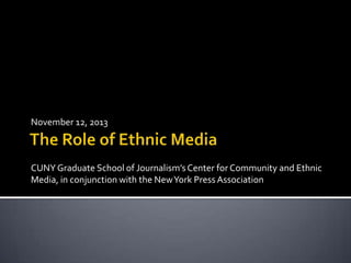 November 12, 2013

CUNY Graduate School of Journalism’s Center for Community and Ethnic
Media, in conjunction with the New York Press Association

 